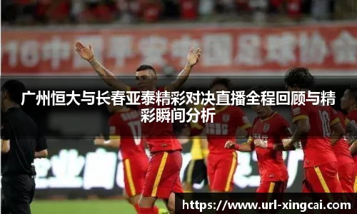 广州恒大与长春亚泰精彩对决直播全程回顾与精彩瞬间分析